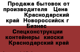 Продажа бытовок от производителя › Цена ­ 51 000 - Краснодарский край, Новороссийск г. Бизнес » Спецконструкции, контейнеры, киоски   . Краснодарский край